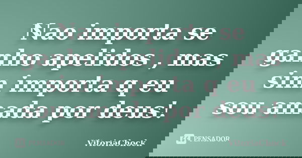 Nao importa se ganho apelidos , mas sim importa q eu sou amada por deus!... Frase de VitoriaChock.