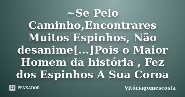 ~Se Pelo Caminho,Encontrares Muitos Espinhos, Não desanime[...]Pois o Maior Homem da história , Fez dos Espinhos A Sua Coroa... Frase de Vitóriagomescosta.