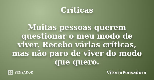 Críticas Muitas pessoas querem questionar o meu modo de viver. Recebo várias críticas, mas não paro de viver do modo que quero.... Frase de VitoriaPensadora.