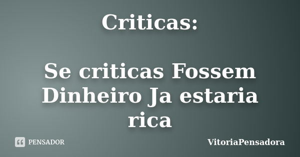 Criticas: Se criticas Fossem Dinheiro Ja estaria rica... Frase de VitoriaPensadora.