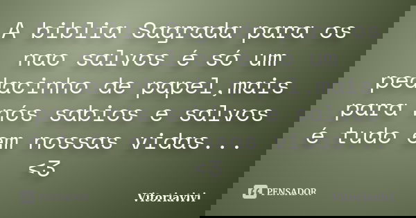 A biblia Sagrada para os nao salvos é só um pedacinho de papel,mais para nós sabios e salvos é tudo em nossas vidas...<3... Frase de Vitoriavivi.
