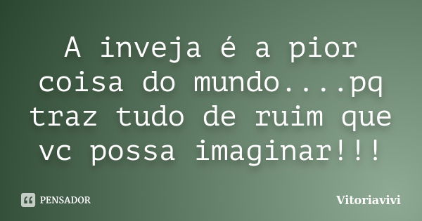 A inveja é a pior coisa do mundo....pq traz tudo de ruim que vc possa imaginar!!!... Frase de Vitoriavivi.