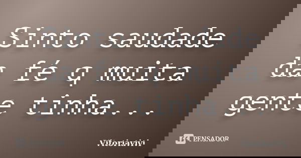 Sinto saudade da fé q muita gente tinha...... Frase de Vitoriavivi.