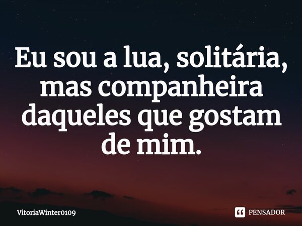 ⁠Eu sou a lua, solitária, mas companheira daqueles que gostam de mim.... Frase de VitoriaWinter0109.