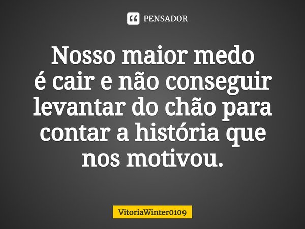 ⁠Nosso maior medo
é cair e não conseguir
levantar do chão para
contar a história que
nos motivou.... Frase de VitoriaWinter0109.