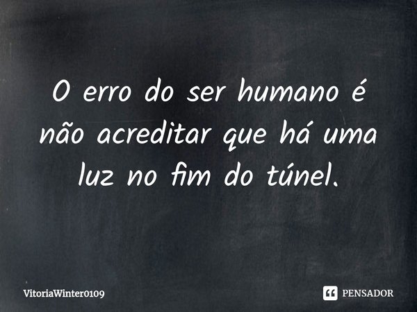 ⁠O erro do ser humano é não acreditar que há uma luz no fim do túnel.... Frase de VitoriaWinter0109.