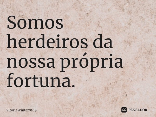 ⁠Somos herdeiros da nossa própria fortuna.... Frase de VitoriaWinter0109.