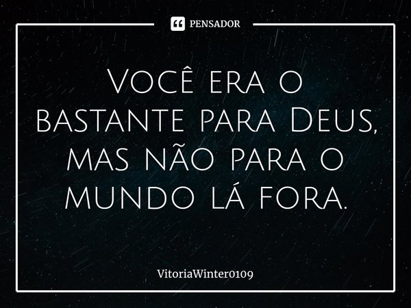 ⁠Você era o bastante para Deus, mas não para o mundo lá fora.... Frase de VitoriaWinter0109.