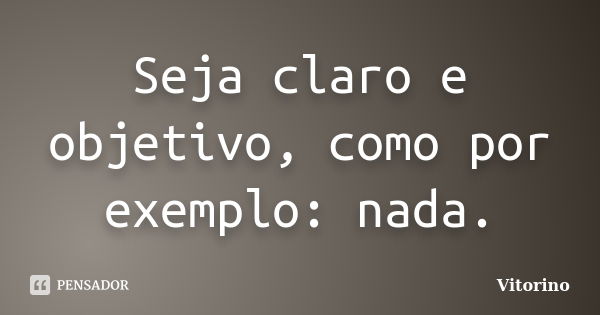 Seja claro e objetivo, como por exemplo: nada.... Frase de Vitorino.