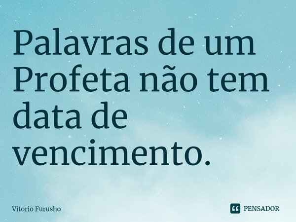 Palavras de um Profeta não tem data de vencimento.⁠... Frase de Vitorio Furusho.