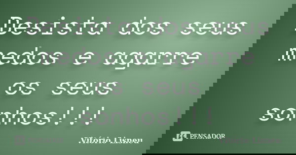 Desista dos seus medos e agarre os seus sonhos!!!... Frase de Vitório Lisneu.