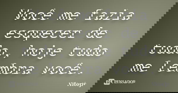 Você me fazia esquecer de tudo, hoje tudo me lembra você.... Frase de Vitorjr.