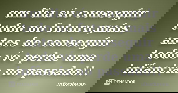 um dia vó conseguir todo no futuro,mais antes de conseguir todo vó perde uma infância no passado!!... Frase de vitorkeven.