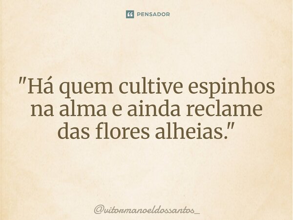 ⁠"Há quem cultive espinhos na alma e ainda reclame das flores alheias."... Frase de vitormanoeldossantos_.