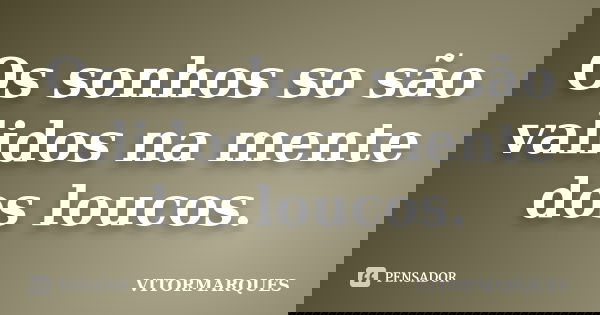 Os sonhos so são validos na mente dos loucos.... Frase de Vitormarques.
