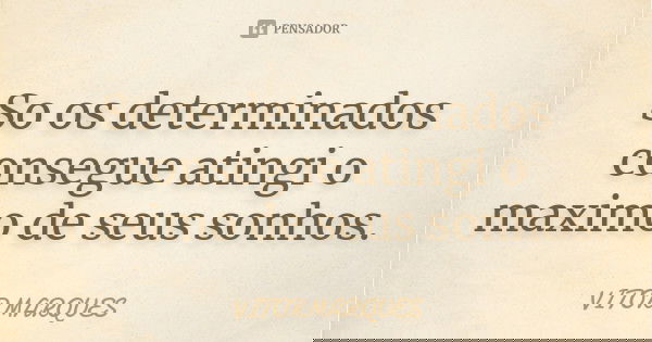 So os determinados consegue atingi o maximo de seus sonhos.... Frase de Vitormarques.