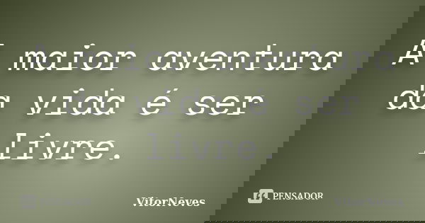 A maior aventura da vida é ser livre.... Frase de VitorNeves.