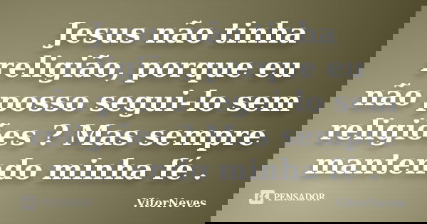 Jesus não tinha religião, porque eu não posso segui-lo sem religiões ? Mas sempre mantendo minha fé .... Frase de VitorNeves.