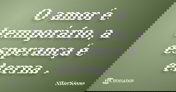 O amor é temporário, a esperança é eterna .... Frase de VitorNeves.