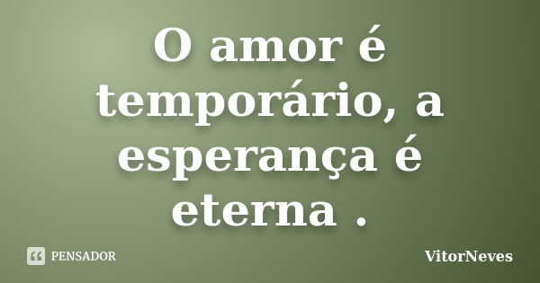 O amor é temporário, a esperança é eterna .... Frase de VitorNeves.