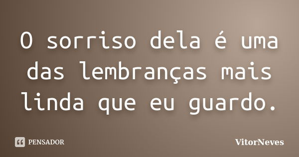 O sorriso dela é uma das lembranças mais linda que eu guardo.... Frase de VitorNeves.