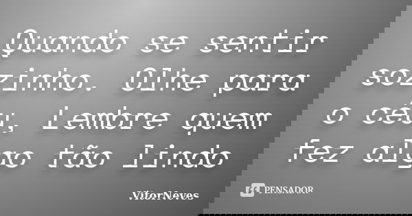 Quando se sentir sozinho. Olhe para o céu, Lembre quem fez algo tão lindo... Frase de VitorNeves.