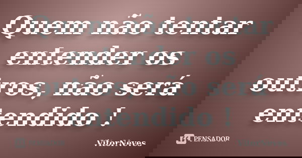 Quem não tentar entender os outros, não será entendido !... Frase de VitorNeves.