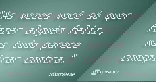 "As vezes você só quer fazer alguém feliz, mas tudo parece conspirar contra."... Frase de VitorNeves.