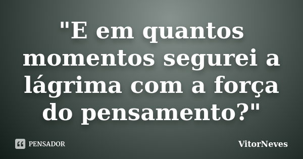 "E em quantos momentos segurei a lágrima com a força do pensamento?"... Frase de VitorNeves.