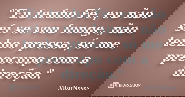 "Eu tenho Fé, eu não sei se vou longe, não tenho pressa, só me preocupo com a direção."... Frase de VitorNeves.