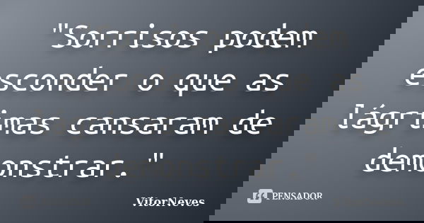 "Sorrisos podem esconder o que as lágrimas cansaram de demonstrar."... Frase de VitorNeves.