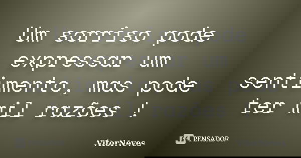 Um sorriso pode expressar um sentimento, mas pode ter mil razões !... Frase de VitorNeves.