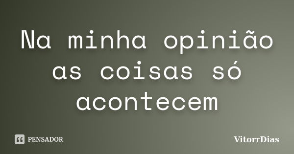 Na minha opinião as coisas só acontecem... Frase de VitorrDias.