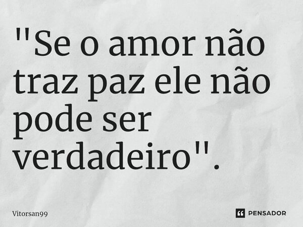 ⁠"Se o amor não traz paz ele não pode ser verdadeiro".... Frase de Vitorsan99.