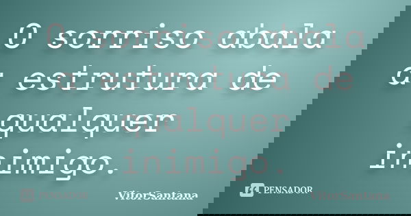 O sorriso abala a estrutura de qualquer inimigo.... Frase de VitorSantana.