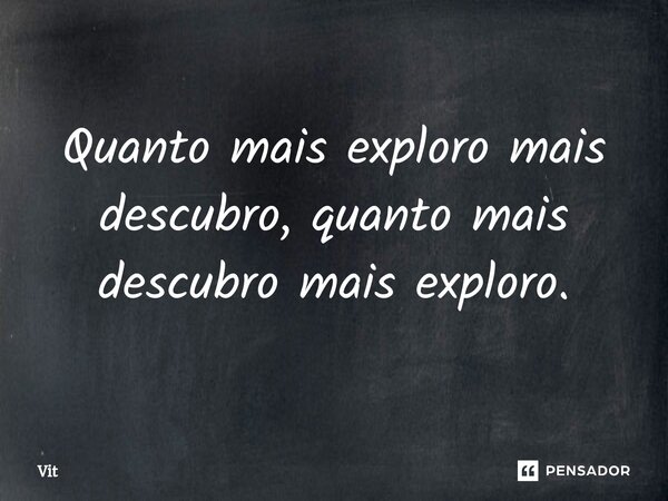 Quanto mais exploro mais descubro, quanto mais descubro mais exploro.⁠... Frase de Vit.