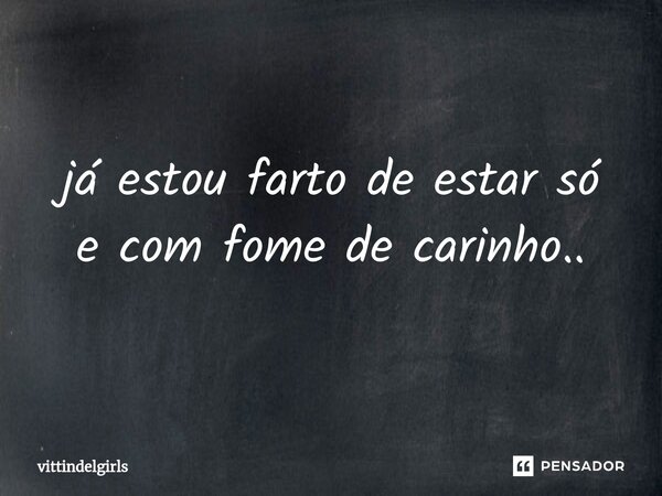 ⁠já estou farto de estar só e com fome de carinho..... Frase de vittindelgirls.