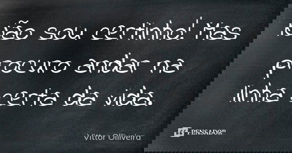 Não sou certinho! Mas procuro andar na linha certa da vida.... Frase de Vittor Olliveira.