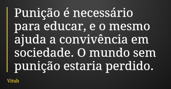 Punição é necessário para educar, e o mesmo ajuda a convivência em sociedade. O mundo sem punição estaria perdido.... Frase de Vituh.