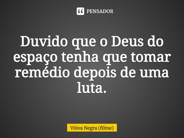 ⁠Duvido que o Deus do espaço tenha que tomar remédio depois de uma luta.... Frase de Viúva Negra (filme).