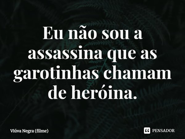 ⁠Eu não sou a assassina que as garotinhas chamam de heróina.... Frase de Viúva Negra (filme).