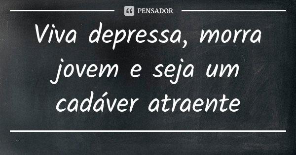 Viva depressa, morra jovem e seja um cadáver atraente