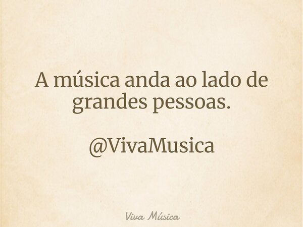 A música anda ao lado de grandes pessoas. @VivaMusica... Frase de Viva Música.