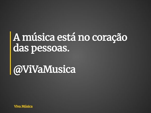 A música está no coração das pessoas. @ViVaMusica... Frase de Viva Música.