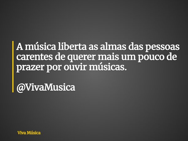 A música liberta as almas das pessoas carentes de querer mais um pouco de prazer por ouvir músicas. @VivaMusica... Frase de Viva Música.