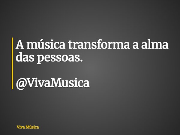 A música transforma a alma das pessoas. @VivaMusica... Frase de Viva Música.