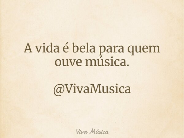 A vida é bela para quem ouve música. @VivaMusica... Frase de Viva Música.