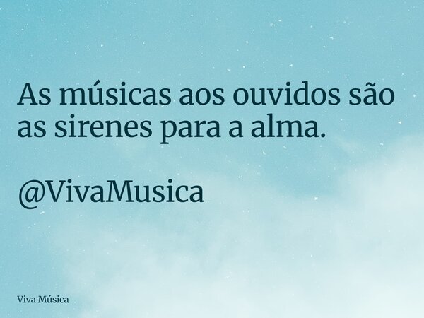As músicas aos ouvidos são as sirenes para a alma. @VivaMusica... Frase de Viva Música.