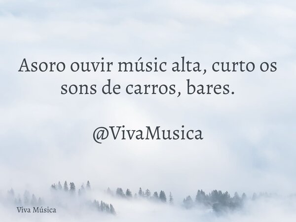 Asoro ouvir músic alta, curto os sons de carros, bares. @VivaMusica... Frase de Viva Música.