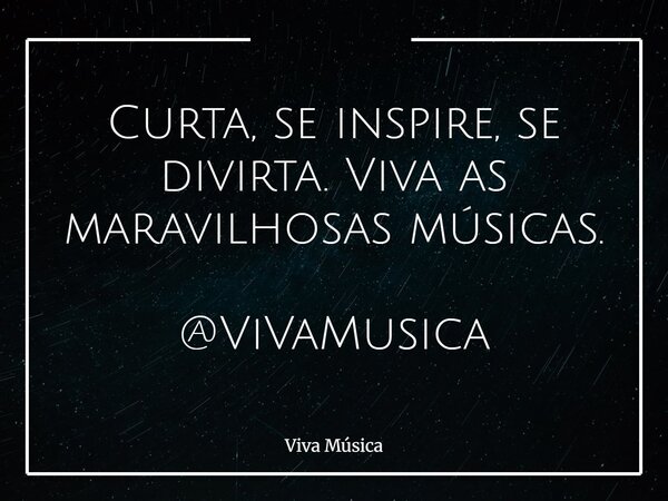 Curta, se inspire, se divirta. Viva as maravilhosas músicas. @ViVaMusica... Frase de Viva Música.